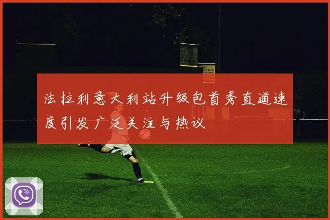 法拉利意大利站升级包首秀直道速度引发广泛关注与热议
