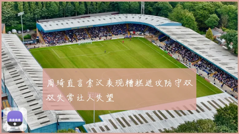 周琦直言索汉表现糟糕进攻防守双双失常让人失望