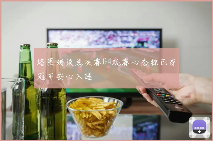 塔图姆谈总决赛G4观赛心态称已夺冠可安心入睡