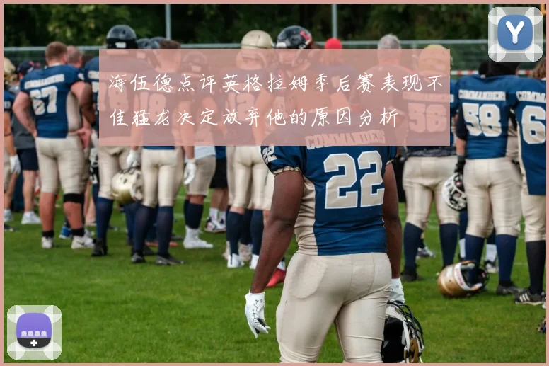 海伍德点评英格拉姆季后赛表现不佳猛龙决定放弃他的原因分析